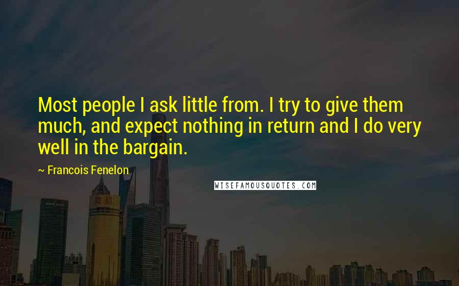 Francois Fenelon Quotes: Most people I ask little from. I try to give them much, and expect nothing in return and I do very well in the bargain.