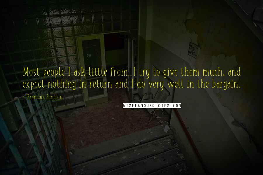 Francois Fenelon Quotes: Most people I ask little from. I try to give them much, and expect nothing in return and I do very well in the bargain.