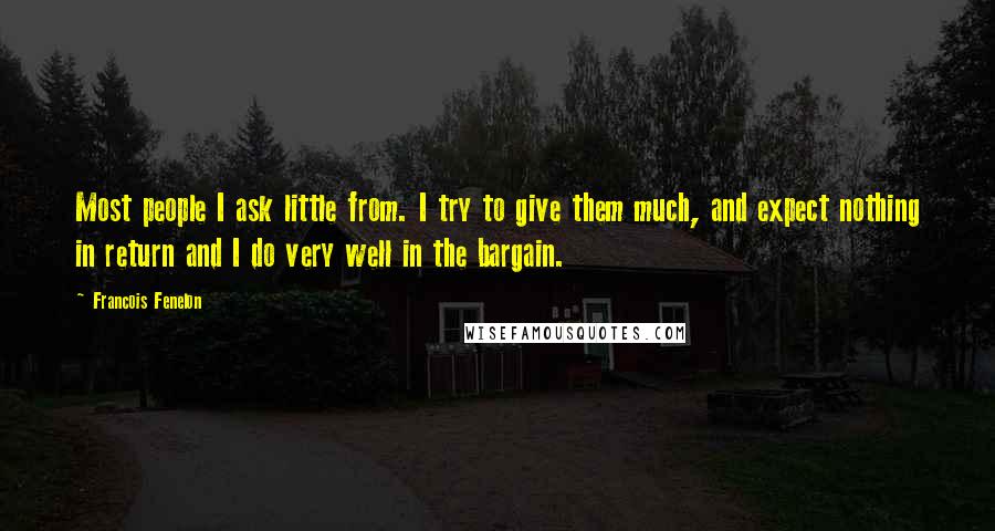 Francois Fenelon Quotes: Most people I ask little from. I try to give them much, and expect nothing in return and I do very well in the bargain.