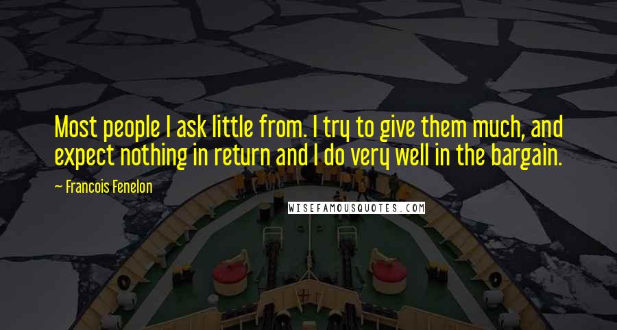 Francois Fenelon Quotes: Most people I ask little from. I try to give them much, and expect nothing in return and I do very well in the bargain.