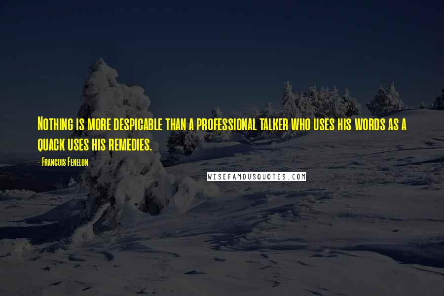 Francois Fenelon Quotes: Nothing is more despicable than a professional talker who uses his words as a quack uses his remedies.