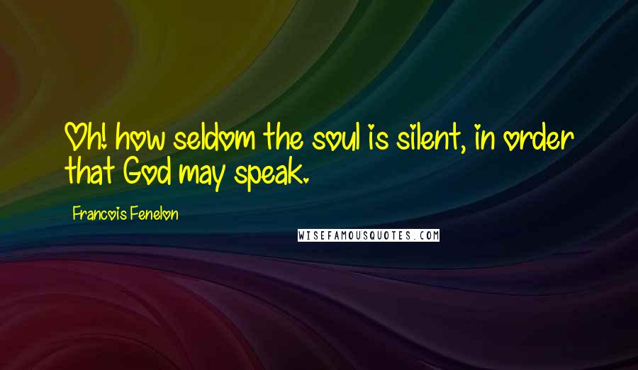 Francois Fenelon Quotes: Oh! how seldom the soul is silent, in order that God may speak.
