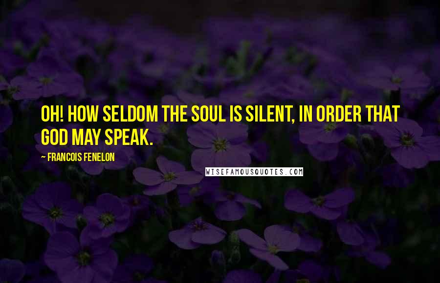 Francois Fenelon Quotes: Oh! how seldom the soul is silent, in order that God may speak.