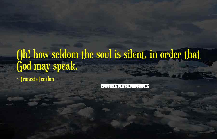 Francois Fenelon Quotes: Oh! how seldom the soul is silent, in order that God may speak.