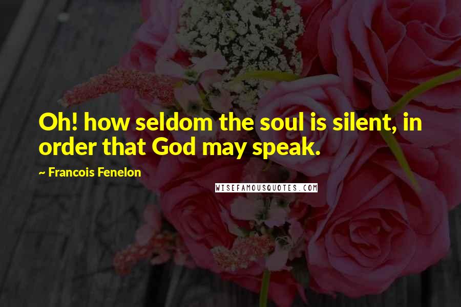 Francois Fenelon Quotes: Oh! how seldom the soul is silent, in order that God may speak.