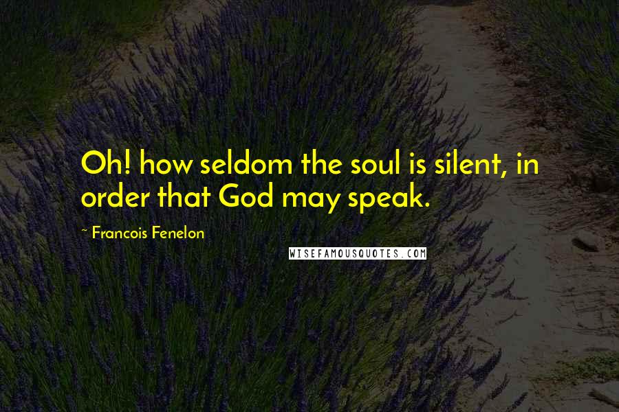 Francois Fenelon Quotes: Oh! how seldom the soul is silent, in order that God may speak.