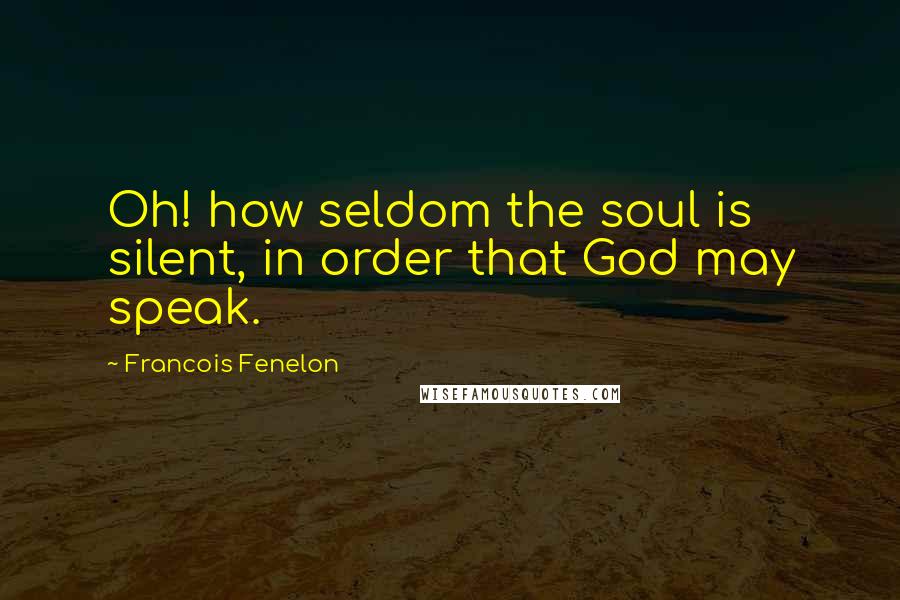 Francois Fenelon Quotes: Oh! how seldom the soul is silent, in order that God may speak.