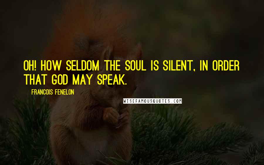 Francois Fenelon Quotes: Oh! how seldom the soul is silent, in order that God may speak.