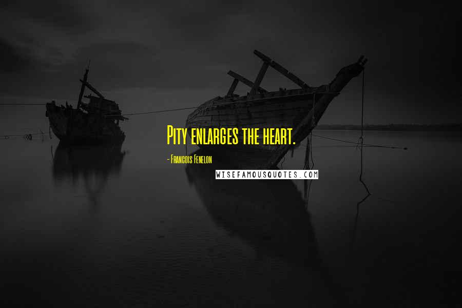 Francois Fenelon Quotes: Pity enlarges the heart.