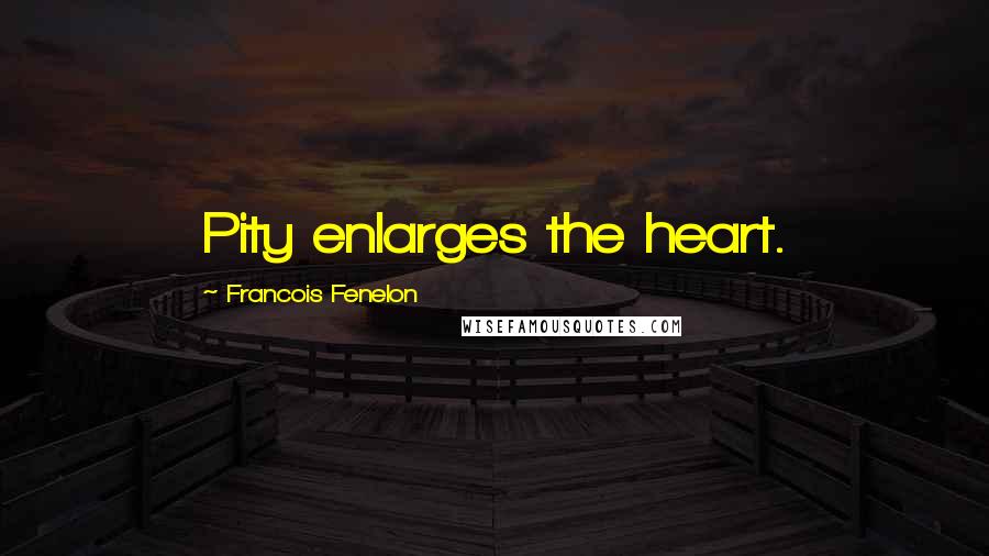 Francois Fenelon Quotes: Pity enlarges the heart.