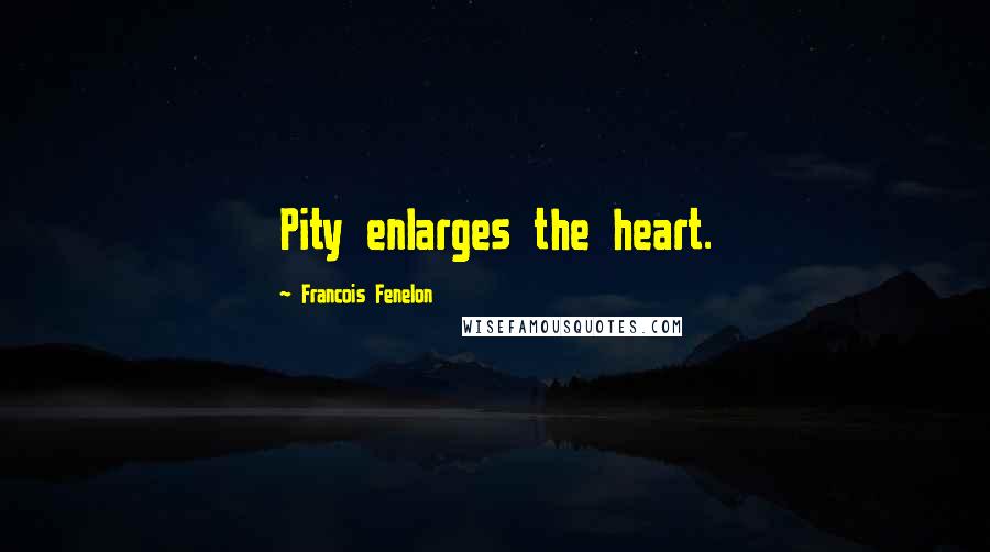 Francois Fenelon Quotes: Pity enlarges the heart.
