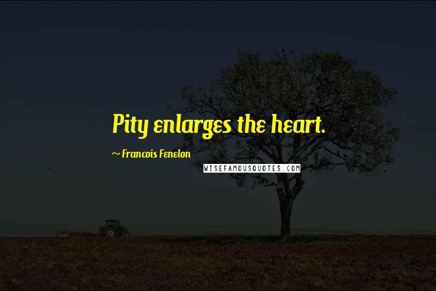 Francois Fenelon Quotes: Pity enlarges the heart.