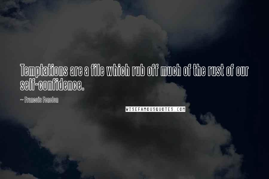 Francois Fenelon Quotes: Temptations are a file which rub off much of the rust of our self-confidence.