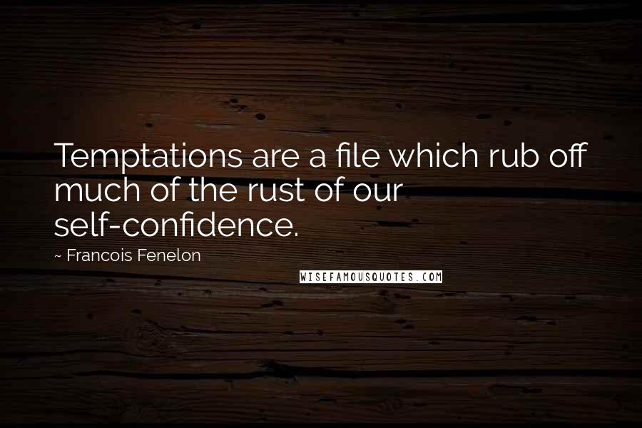 Francois Fenelon Quotes: Temptations are a file which rub off much of the rust of our self-confidence.