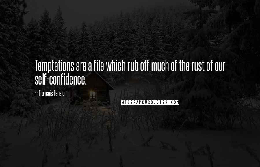 Francois Fenelon Quotes: Temptations are a file which rub off much of the rust of our self-confidence.