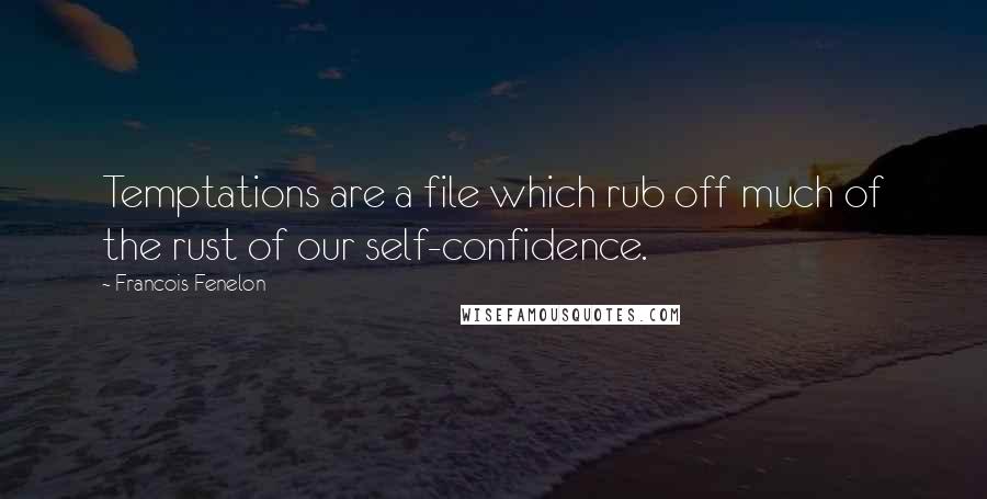 Francois Fenelon Quotes: Temptations are a file which rub off much of the rust of our self-confidence.