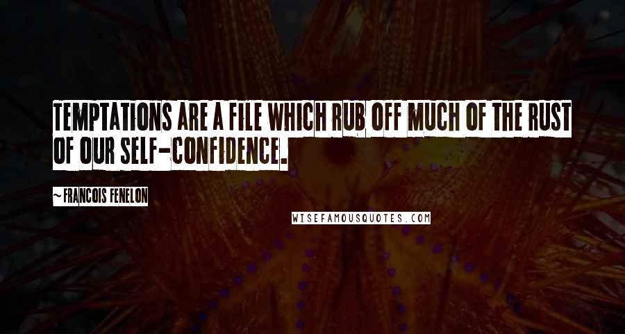 Francois Fenelon Quotes: Temptations are a file which rub off much of the rust of our self-confidence.