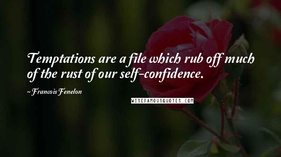 Francois Fenelon Quotes: Temptations are a file which rub off much of the rust of our self-confidence.