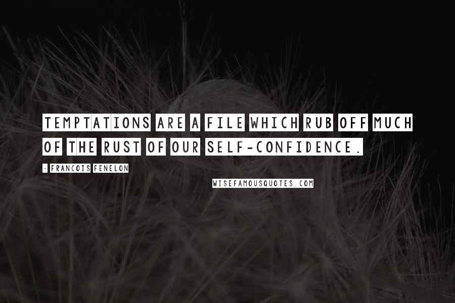 Francois Fenelon Quotes: Temptations are a file which rub off much of the rust of our self-confidence.