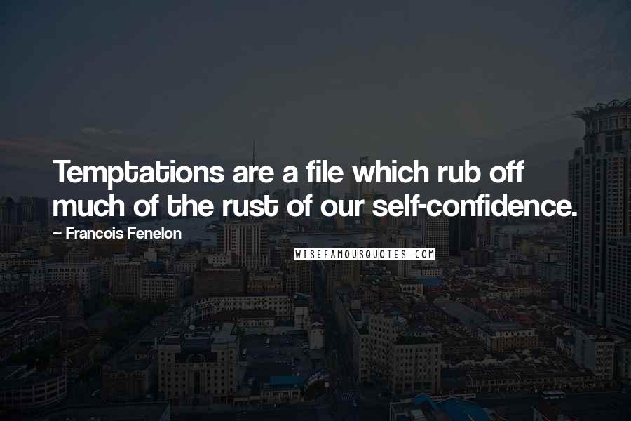 Francois Fenelon Quotes: Temptations are a file which rub off much of the rust of our self-confidence.