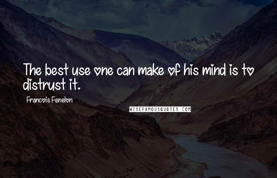 Francois Fenelon Quotes: The best use one can make of his mind is to distrust it.