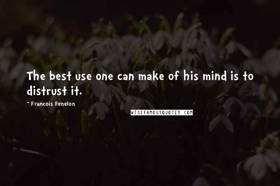 Francois Fenelon Quotes: The best use one can make of his mind is to distrust it.