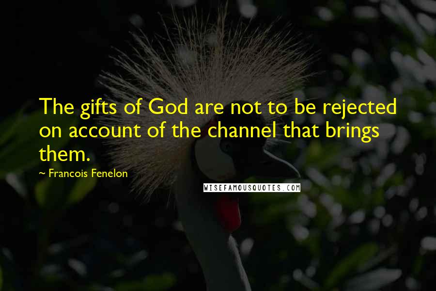 Francois Fenelon Quotes: The gifts of God are not to be rejected on account of the channel that brings them.