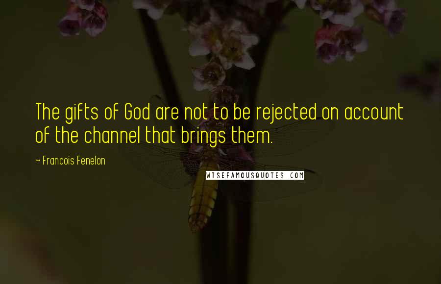 Francois Fenelon Quotes: The gifts of God are not to be rejected on account of the channel that brings them.