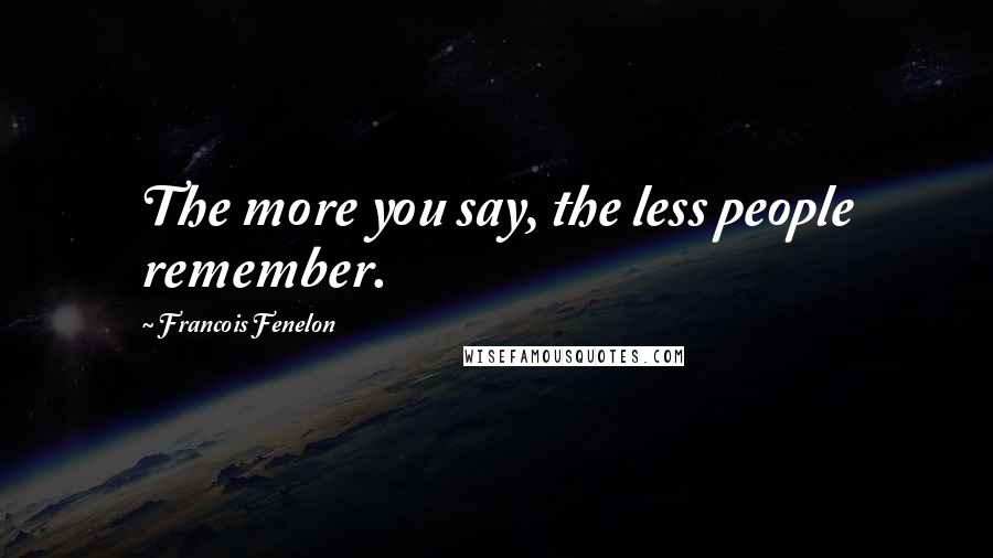 Francois Fenelon Quotes: The more you say, the less people remember.