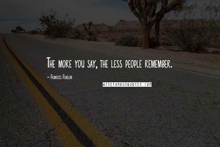 Francois Fenelon Quotes: The more you say, the less people remember.