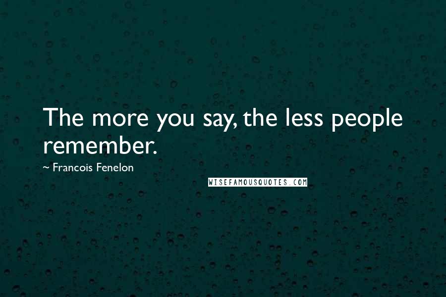 Francois Fenelon Quotes: The more you say, the less people remember.