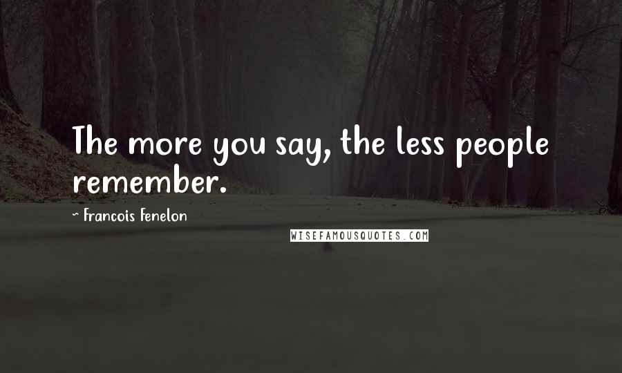 Francois Fenelon Quotes: The more you say, the less people remember.