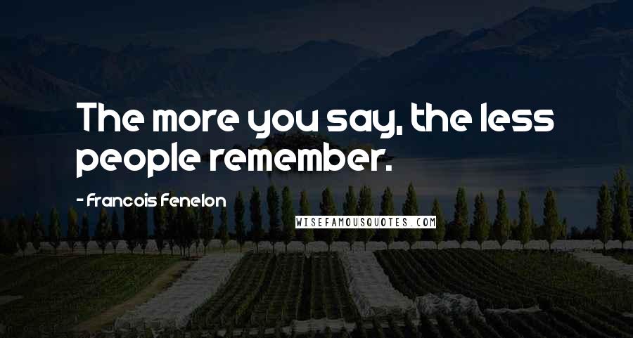 Francois Fenelon Quotes: The more you say, the less people remember.