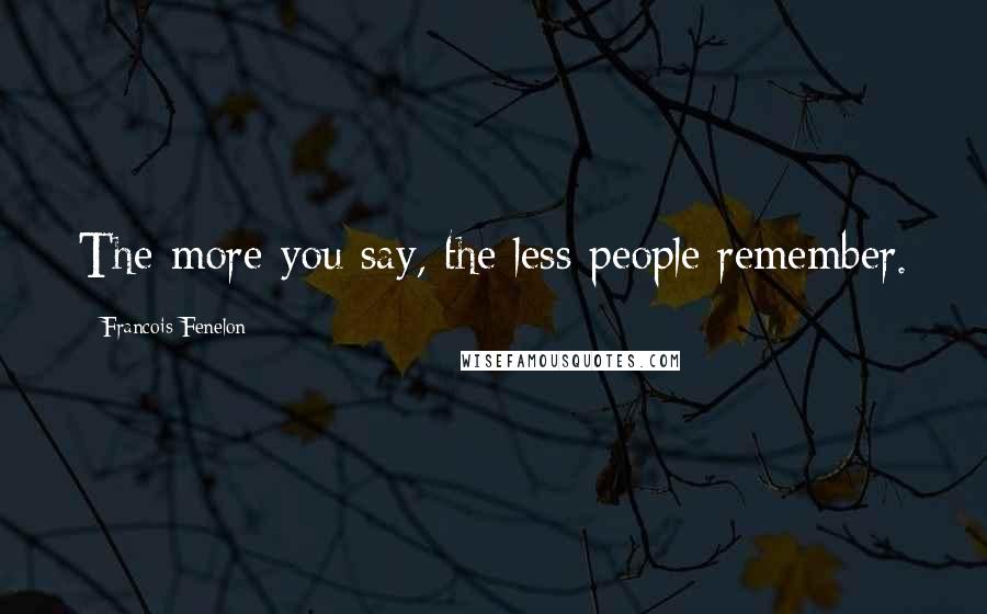 Francois Fenelon Quotes: The more you say, the less people remember.