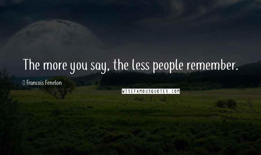 Francois Fenelon Quotes: The more you say, the less people remember.