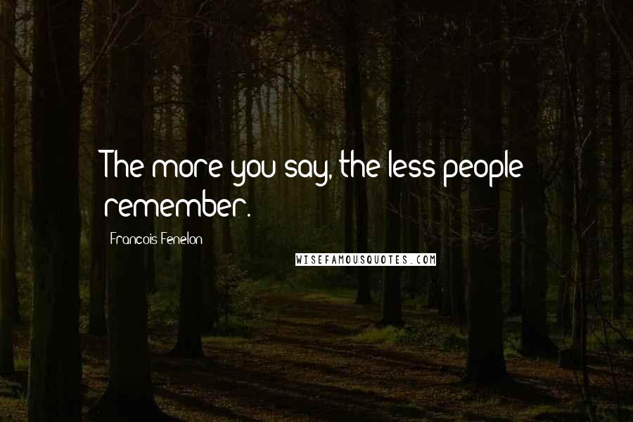 Francois Fenelon Quotes: The more you say, the less people remember.