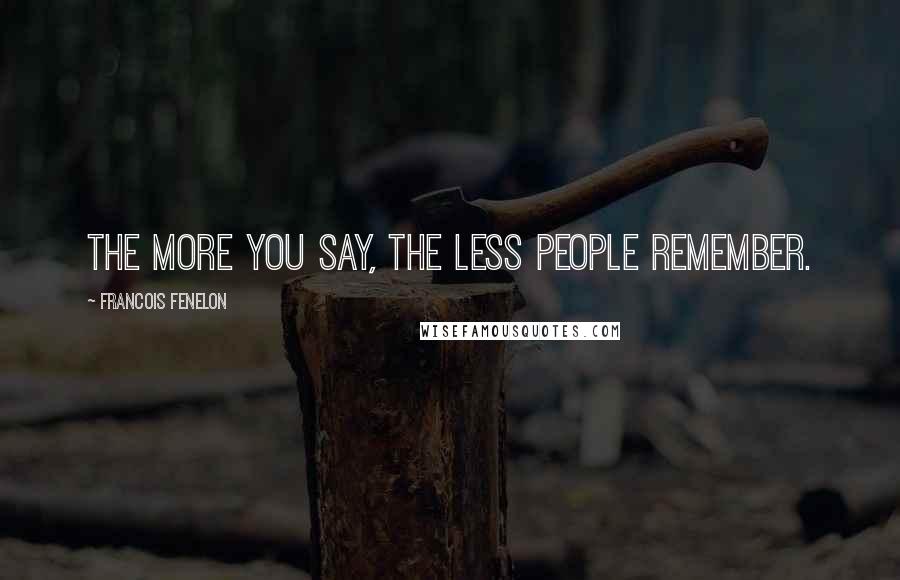 Francois Fenelon Quotes: The more you say, the less people remember.