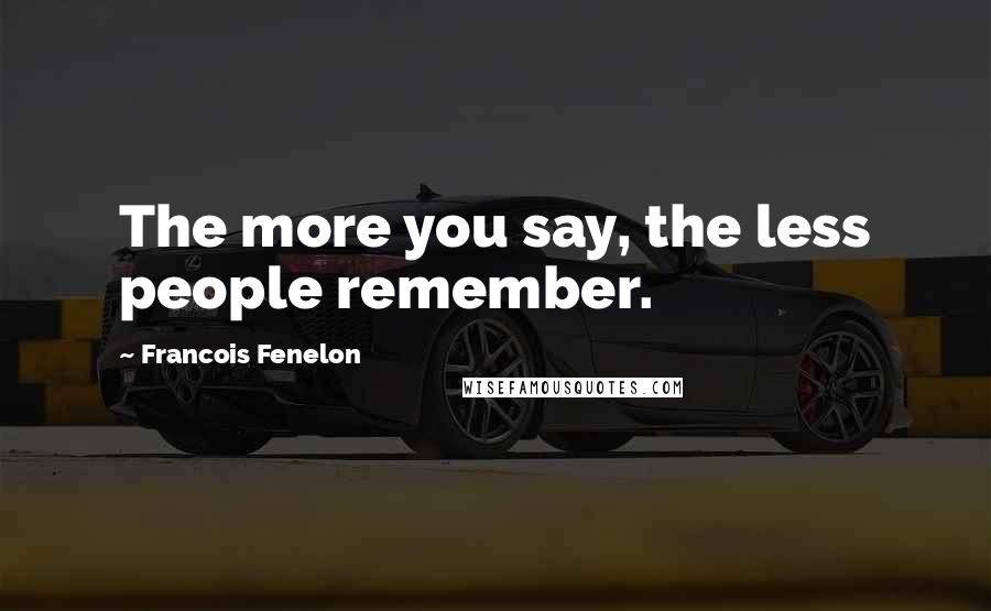 Francois Fenelon Quotes: The more you say, the less people remember.