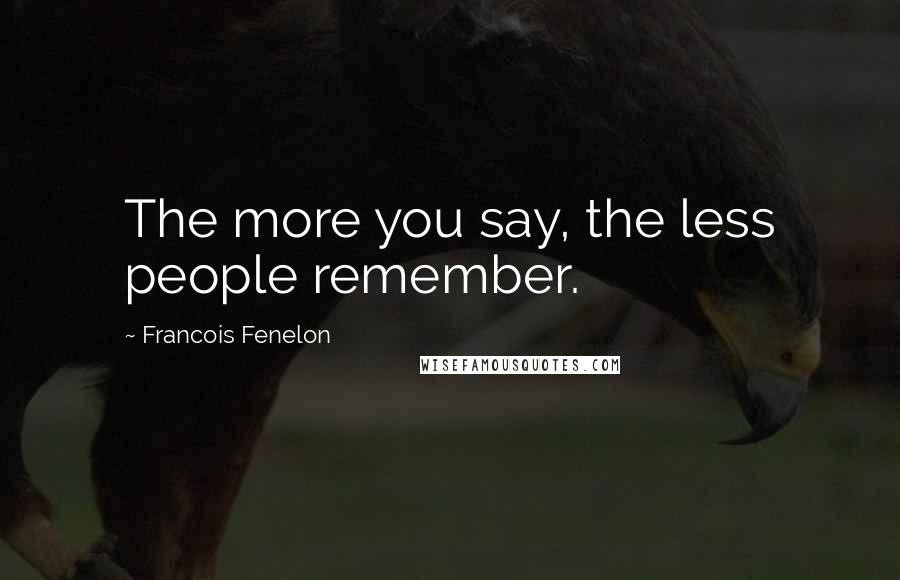 Francois Fenelon Quotes: The more you say, the less people remember.