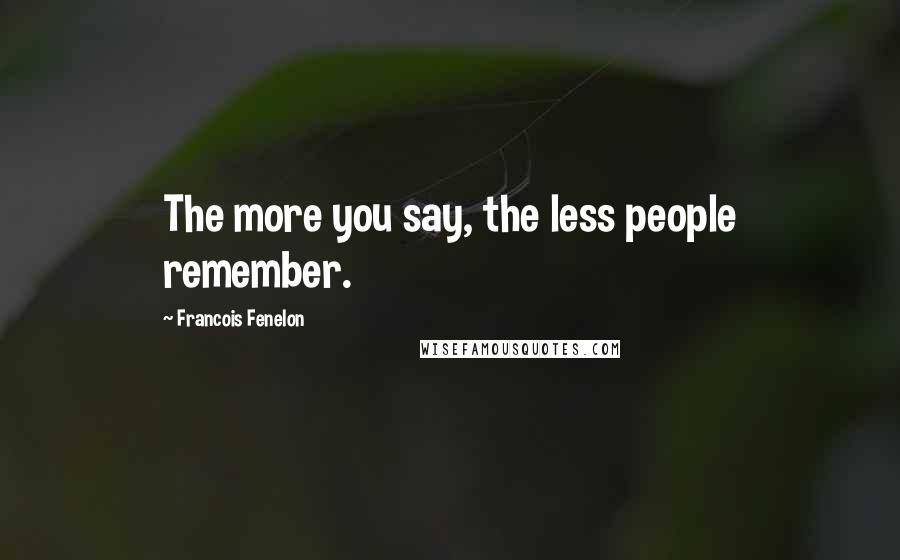 Francois Fenelon Quotes: The more you say, the less people remember.