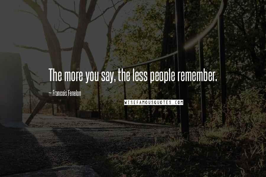 Francois Fenelon Quotes: The more you say, the less people remember.