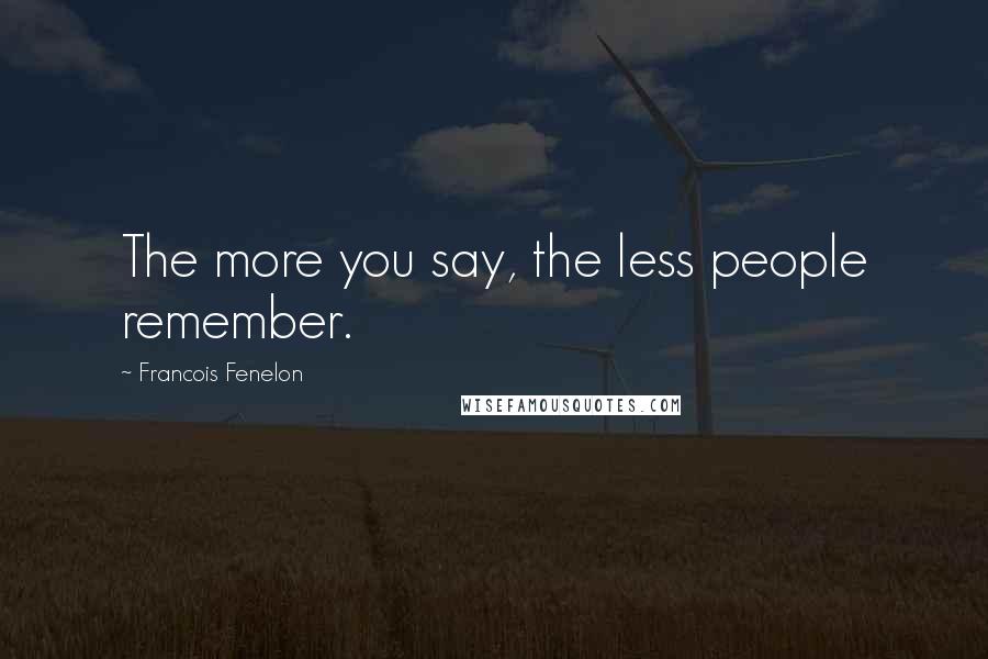 Francois Fenelon Quotes: The more you say, the less people remember.