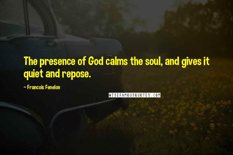 Francois Fenelon Quotes: The presence of God calms the soul, and gives it quiet and repose.