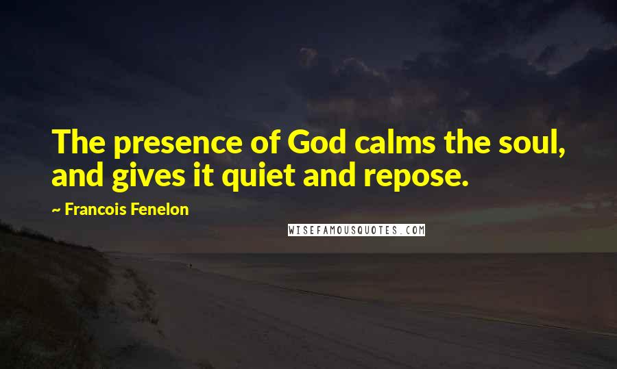 Francois Fenelon Quotes: The presence of God calms the soul, and gives it quiet and repose.