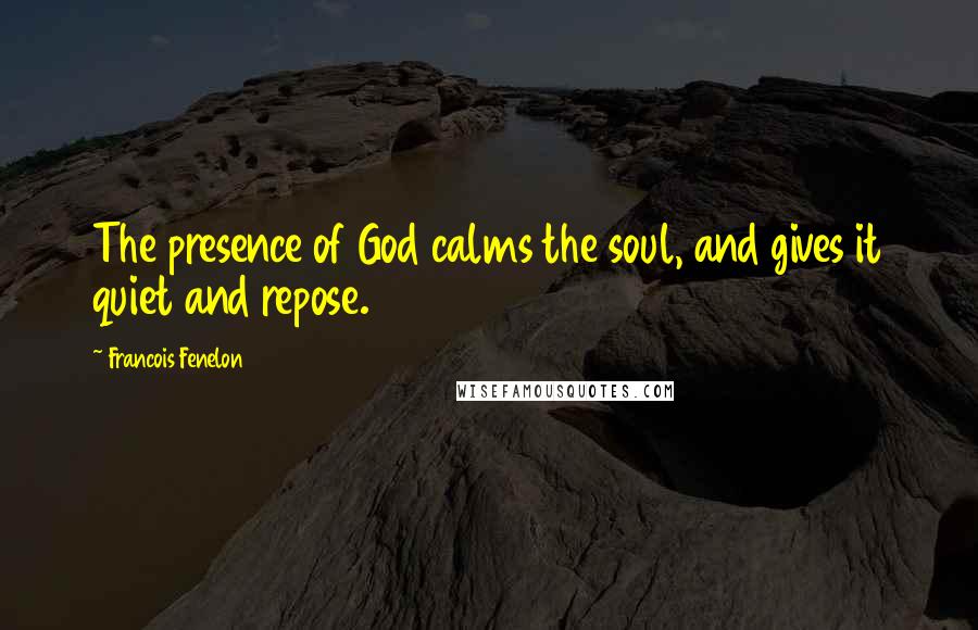 Francois Fenelon Quotes: The presence of God calms the soul, and gives it quiet and repose.