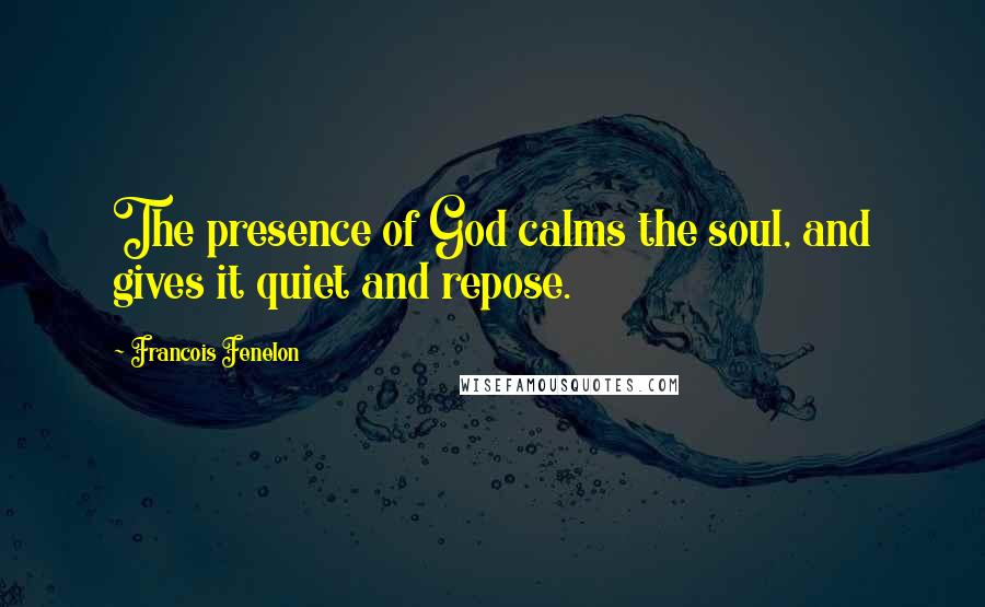 Francois Fenelon Quotes: The presence of God calms the soul, and gives it quiet and repose.