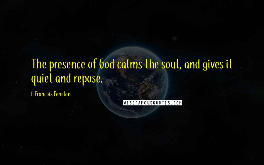 Francois Fenelon Quotes: The presence of God calms the soul, and gives it quiet and repose.