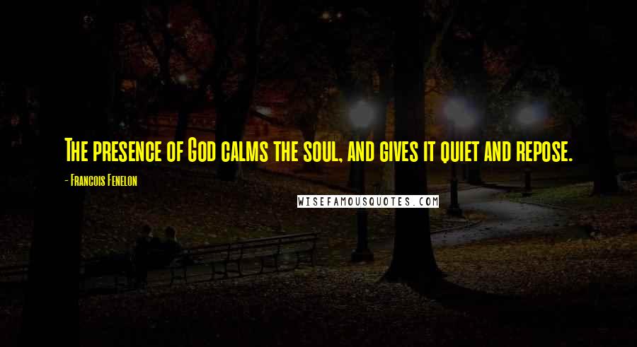 Francois Fenelon Quotes: The presence of God calms the soul, and gives it quiet and repose.