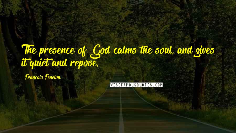 Francois Fenelon Quotes: The presence of God calms the soul, and gives it quiet and repose.