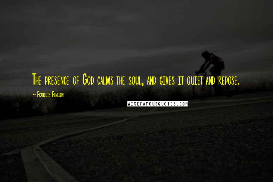 Francois Fenelon Quotes: The presence of God calms the soul, and gives it quiet and repose.